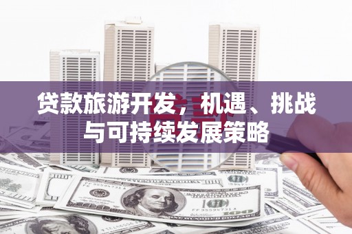 仁寿贷款旅游开发，机遇、挑战与可持续发展策略