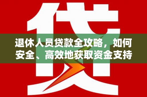 仁寿退休人员贷款全攻略，如何安全、高效地获取资金支持