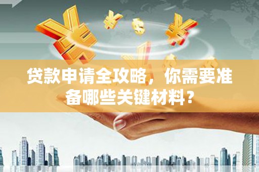 仁寿贷款申请全攻略，你需要准备哪些关键材料？