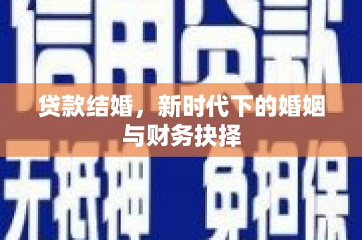 仁寿贷款结婚，新时代下的婚姻与财务抉择