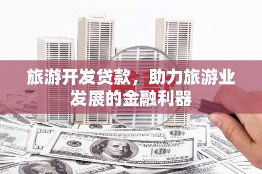 仁寿旅游开发贷款，助力旅游业发展的金融利器