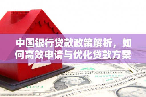 仁寿中国银行贷款政策解析，如何高效申请与优化贷款方案