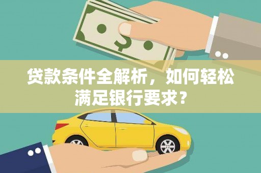 仁寿贷款条件全解析，如何轻松满足银行要求？