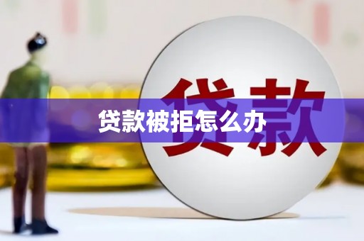 仁寿贷款被拒怎么办