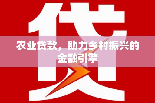 仁寿农业贷款，助力乡村振兴的金融引擎