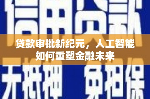 仁寿贷款审批新纪元，人工智能如何重塑金融未来