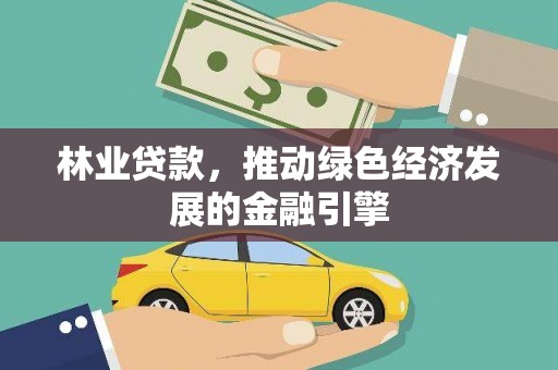 仁寿林业贷款，推动绿色经济发展的金融引擎