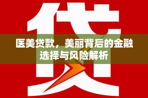 仁寿医美贷款，美丽背后的金融选择与风险解析