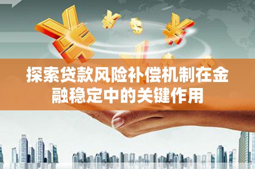 仁寿探索贷款风险补偿机制在金融稳定中的关键作用