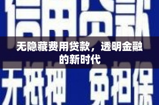 仁寿无隐藏费用贷款，透明金融的新时代