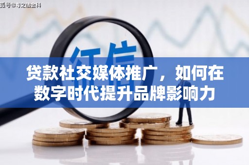 仁寿贷款社交媒体推广，如何在数字时代提升品牌影响力