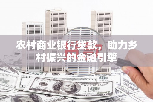 仁寿农村商业银行贷款，助力乡村振兴的金融引擎