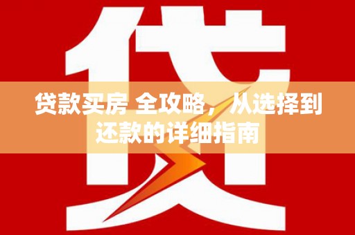 仁寿贷款买房 全攻略，从选择到还款的详细指南