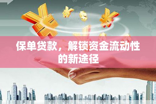 仁寿保单贷款，解锁资金流动性的新途径