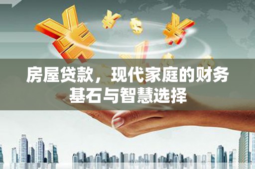 仁寿房屋贷款，现代家庭的财务基石与智慧选择
