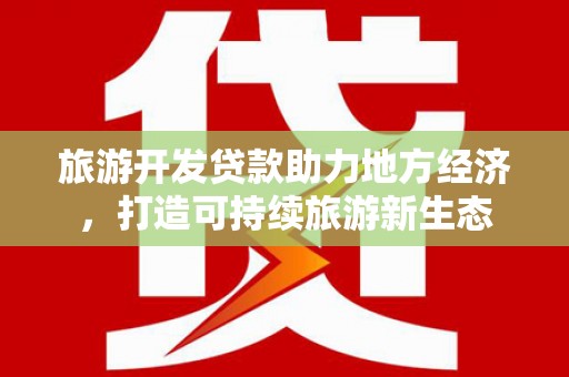 仁寿旅游开发贷款助力地方经济，打造可持续旅游新生态