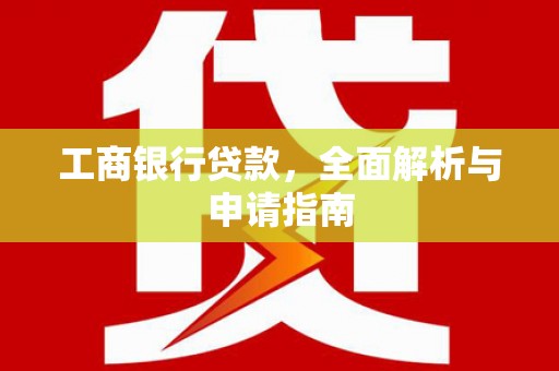 仁寿工商银行贷款，全面解析与申请指南