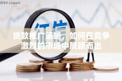 仁寿贷款推广策略，如何在竞争激烈的市场中脱颖而出