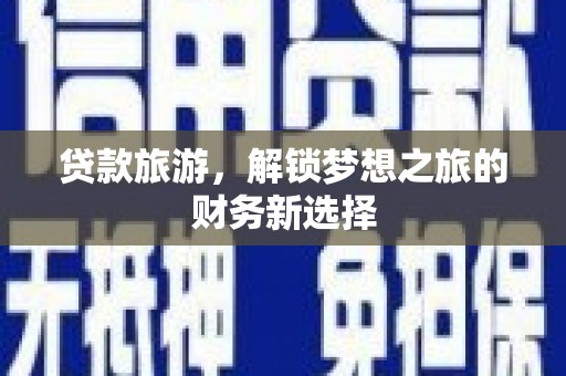 仁寿贷款旅游，解锁梦想之旅的财务新选择