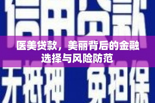 仁寿医美贷款，美丽背后的金融选择与风险防范