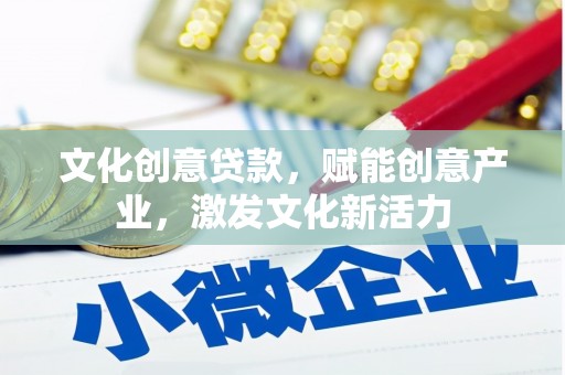 仁寿文化创意贷款，赋能创意产业，激发文化新活力