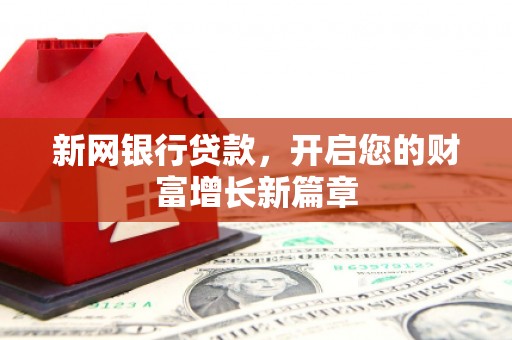 仁寿新网银行贷款，开启您的财富增长新篇章