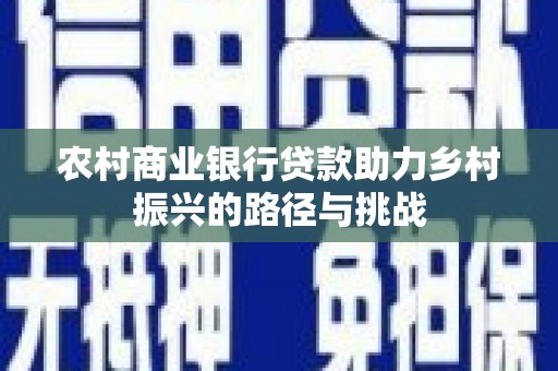 仁寿农村商业银行贷款助力乡村振兴的路径与挑战