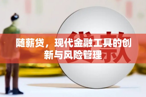 仁寿随薪贷，现代金融工具的创新与风险管理