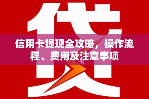 仁寿信用卡提现全攻略，操作流程、费用及注意事项