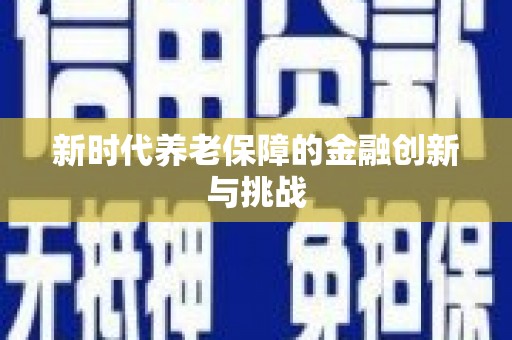 仁寿新时代养老保障的金融创新与挑战