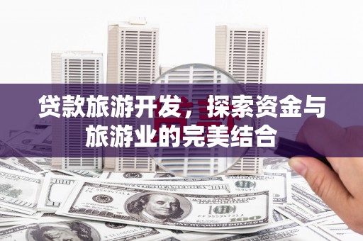 仁寿贷款旅游开发，探索资金与旅游业的完美结合