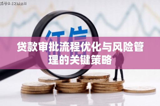 仁寿贷款审批流程优化与风险管理的关键策略