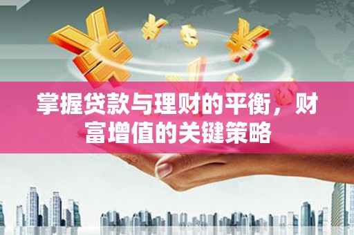 仁寿掌握贷款与理财的平衡，财富增值的关键策略