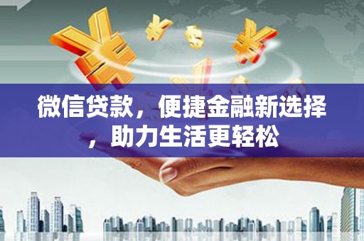 仁寿微信贷款，便捷金融新选择，助力生活更轻松