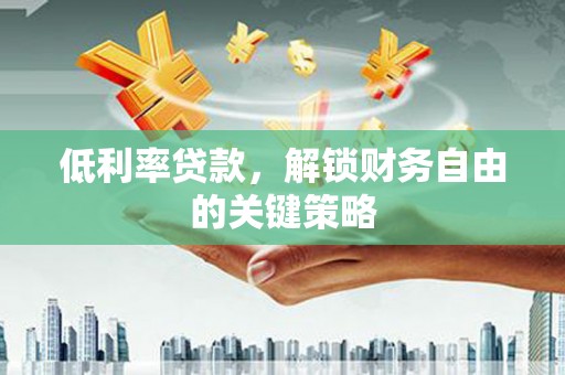 仁寿低利率贷款，解锁财务自由的关键策略