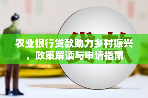 仁寿农业银行贷款助力乡村振兴，政策解读与申请指南
