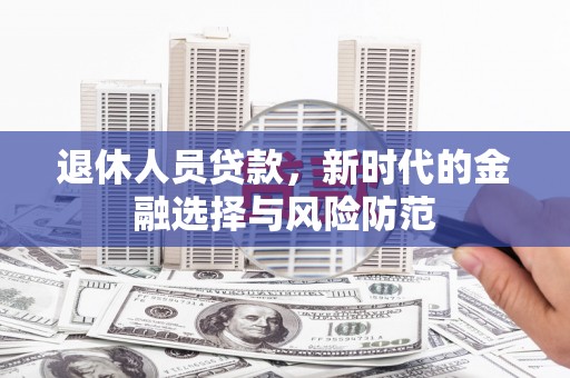 仁寿退休人员贷款，新时代的金融选择与风险防范