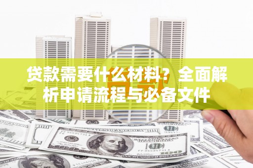 仁寿贷款需要什么材料？全面解析申请流程与必备文件
