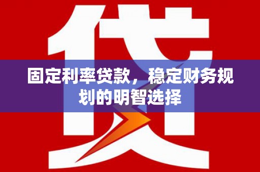 仁寿固定利率贷款，稳定财务规划的明智选择