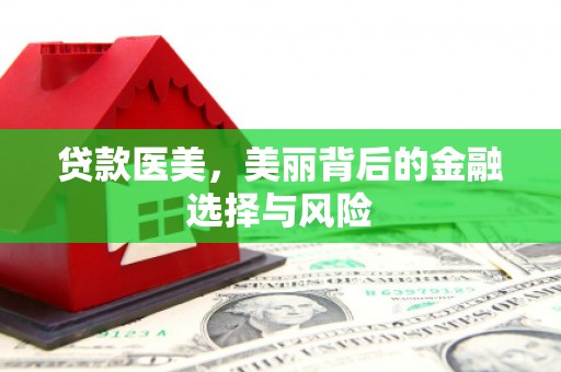仁寿贷款医美，美丽背后的金融选择与风险