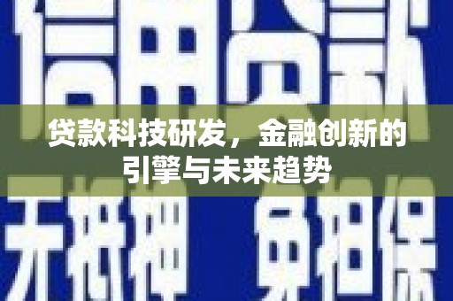 仁寿贷款科技研发，金融创新的引擎与未来趋势