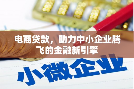 仁寿电商贷款，助力中小企业腾飞的金融新引擎