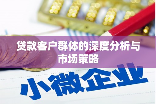 仁寿贷款客户群体的深度分析与市场策略
