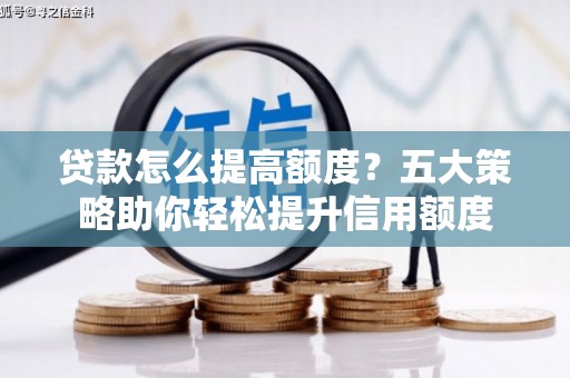 仁寿贷款怎么提高额度？五大策略助你轻松提升信用额度