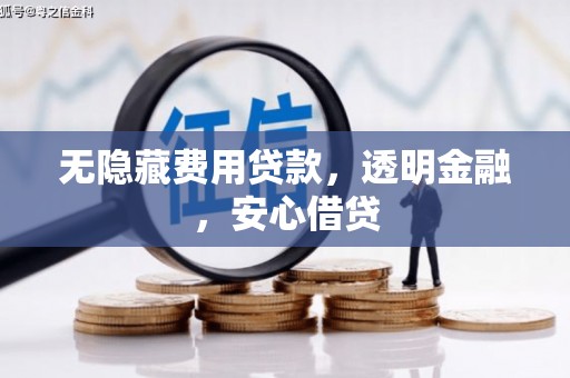 仁寿无隐藏费用贷款，透明金融，安心借贷
