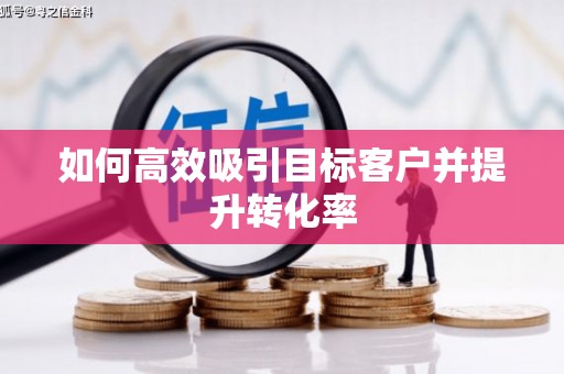 仁寿如何高效吸引目标客户并提升转化率