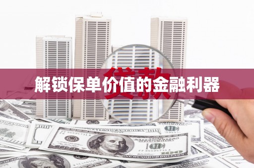 仁寿解锁保单价值的金融利器