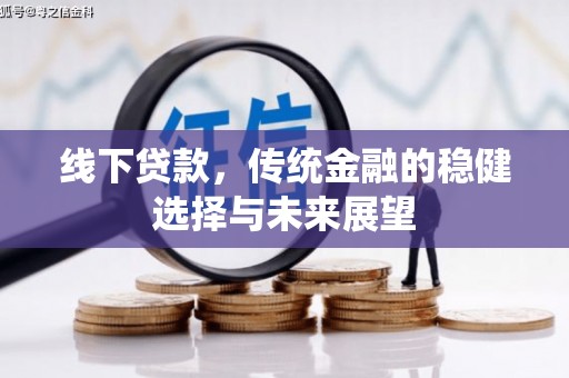 仁寿线下贷款，传统金融的稳健选择与未来展望