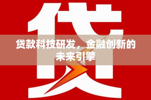 仁寿贷款科技研发，金融创新的未来引擎