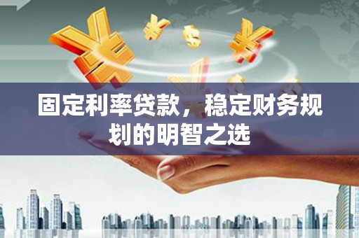 仁寿固定利率贷款，稳定财务规划的明智之选